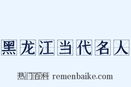 黑龙江当代名人是什么意思的图片
